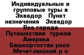 Индивидуальные и групповые туры в Эквадор › Пункт назначения ­ Эквадор - Все города Путешествия, туризм » Америка   . Башкортостан респ.,Мечетлинский р-н